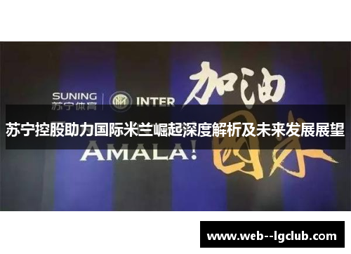 苏宁控股助力国际米兰崛起深度解析及未来发展展望