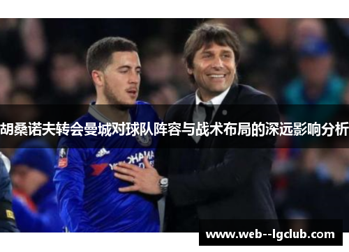 胡桑诺夫转会曼城对球队阵容与战术布局的深远影响分析