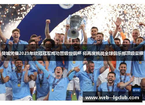 曼城凭借2023年欧冠冠军成功晋级世俱杯 将再度挑战全球俱乐部顶级荣耀 曼城凭借2023年欧冠冠军成功晋级世俱杯 将再度挑战全球俱乐部顶级荣耀